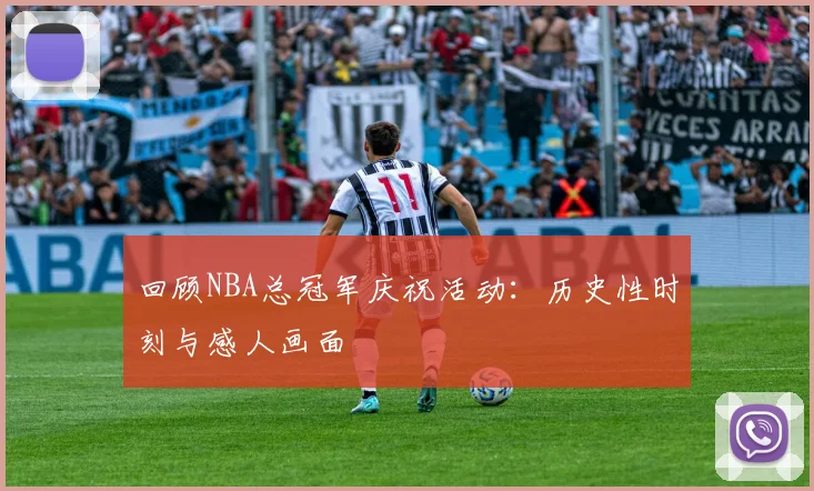 回顾NBA总冠军庆祝活动：历史性时刻与感人画面