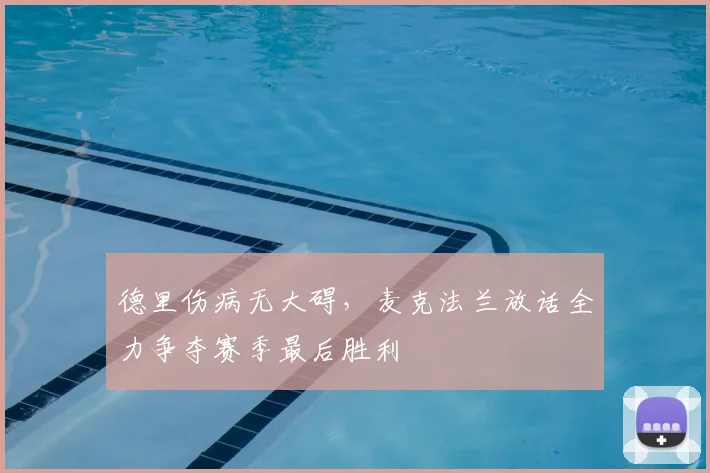 德里伤病无大碍，麦克法兰放话全力争夺赛季最后胜利