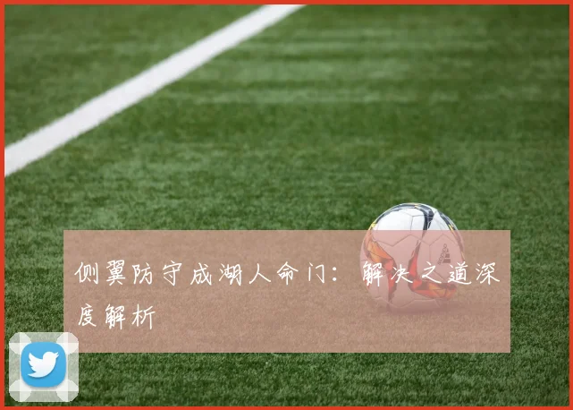 侧翼防守成湖人命门：解决之道深度解析