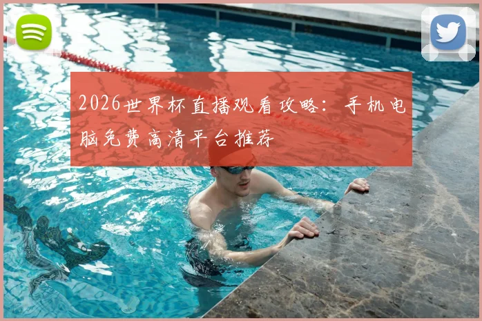 2026世界杯直播观看攻略：手机电脑免费高清平台推荐