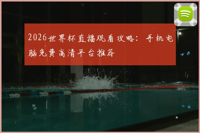 2026世界杯直播观看攻略：手机电脑免费高清平台推荐