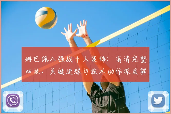 姆巴佩八强战个人集锦：高清完整回放、关键进球与技术动作深度解析