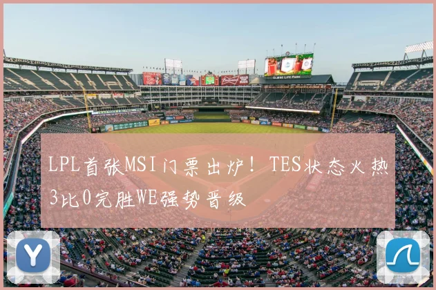 LPL首张MSI门票出炉！TES状态火热3比0完胜WE强势晋级