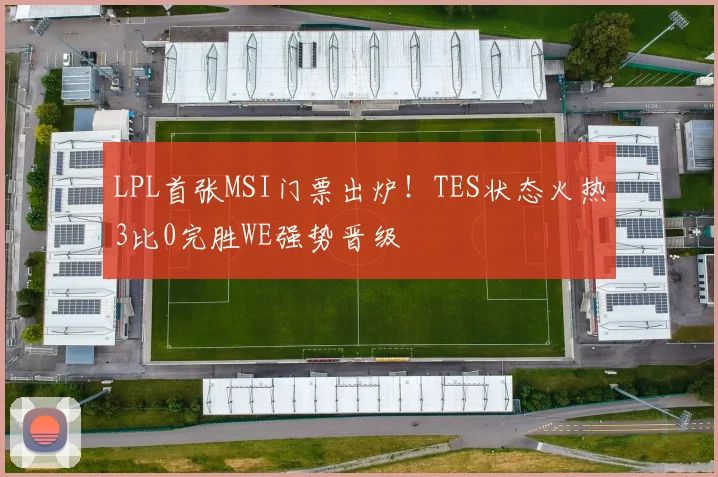 LPL首张MSI门票出炉！TES状态火热3比0完胜WE强势晋级