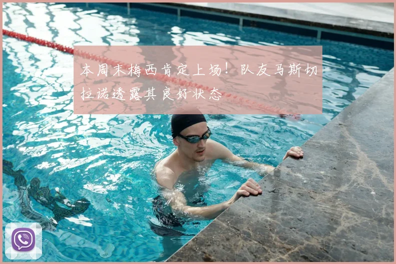 本周末梅西肯定上场！队友马斯切拉诺透露其良好状态