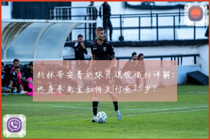 科林蒂安青训球员退役福利详解：终身养老金如何支付至75岁？