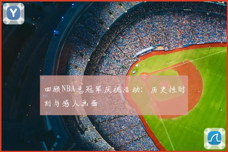 回顾NBA总冠军庆祝活动：历史性时刻与感人画面
