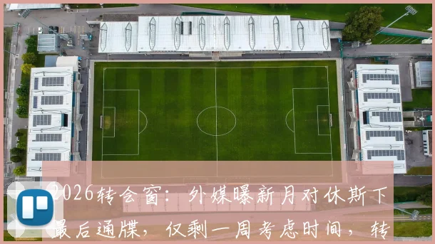 2026转会窗：外媒曝新月对休斯下最后通牒，仅剩一周考虑时间，转会沙特前景分析