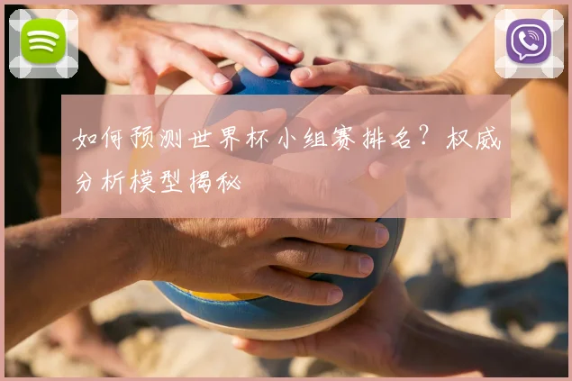 如何预测世界杯小组赛排名？权威分析模型揭秘
